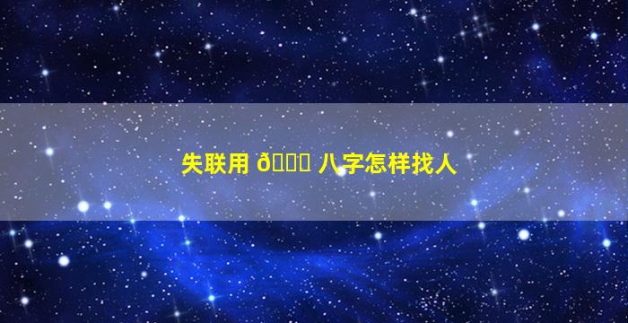 失联用 🐝 八字怎样找人